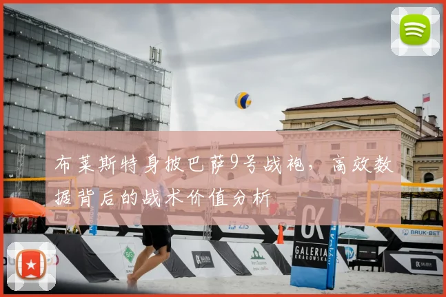 布莱斯特身披巴萨9号战袍，高效数据背后的战术价值分析