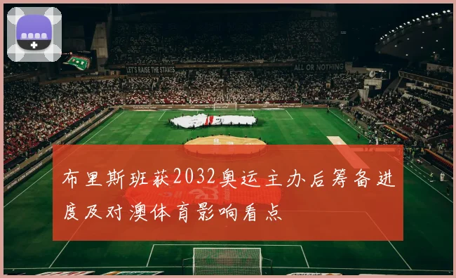 布里斯班获2032奥运主办后筹备进度及对澳体育影响看点