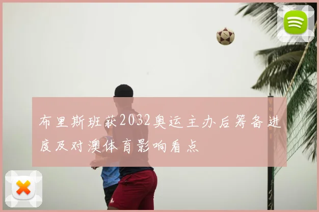 布里斯班获2032奥运主办后筹备进度及对澳体育影响看点