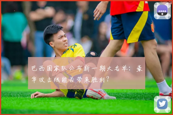 巴西国家队公布新一期大名单：豪华攻击线能否带来胜利？