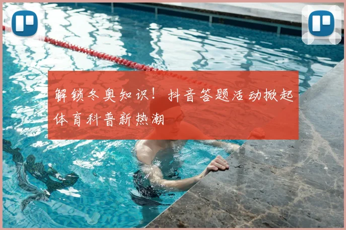 解锁冬奥知识！抖音答题活动掀起体育科普新热潮