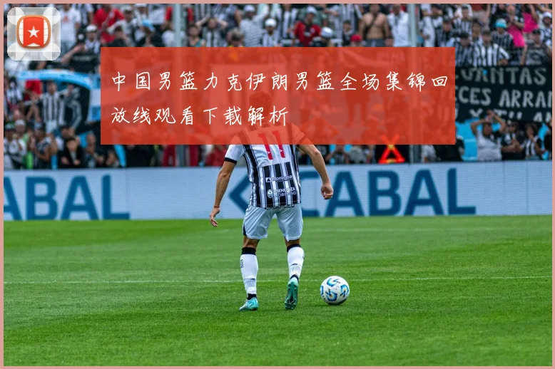 中国男篮力克伊朗男篮全场集锦回放线观看下载解析