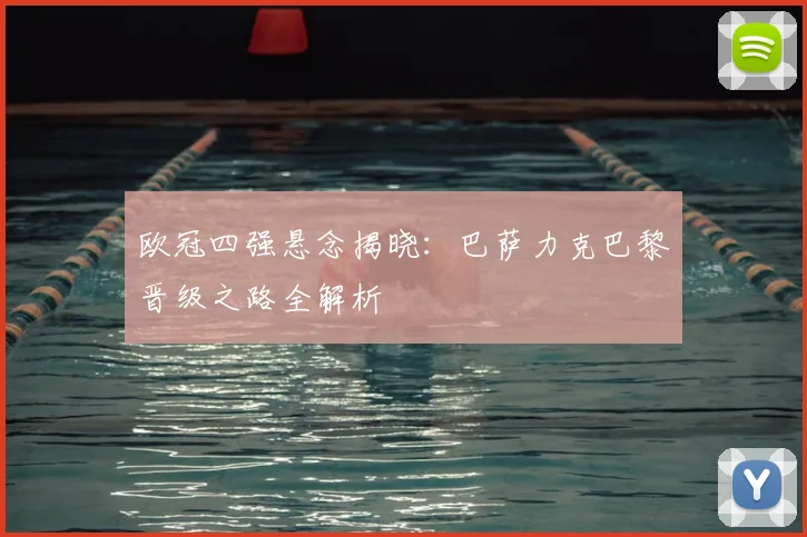 欧冠四强悬念揭晓：巴萨力克巴黎晋级之路全解析