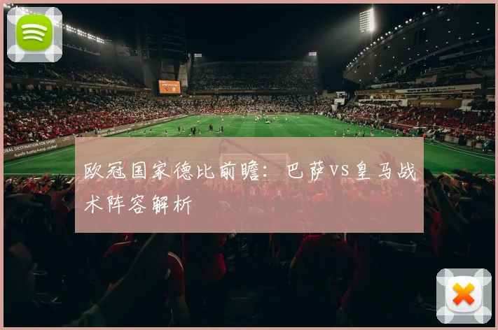 欧冠国家德比前瞻：巴萨vs皇马战术阵容解析